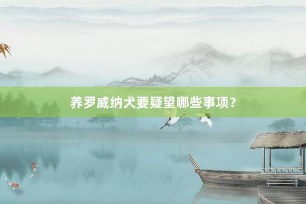 养罗威纳犬要疑望哪些事项?