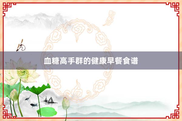血糖高手群的健康早餐食谱