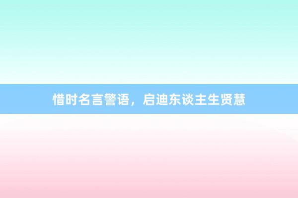 惜时名言警语，启迪东谈主生贤慧